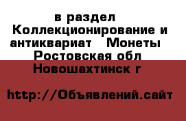  в раздел : Коллекционирование и антиквариат » Монеты . Ростовская обл.,Новошахтинск г.